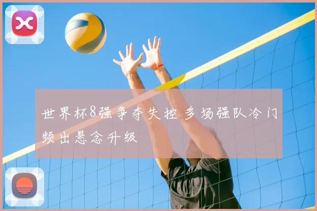 世界杯8强争夺失控 多场强队冷门频出悬念升级