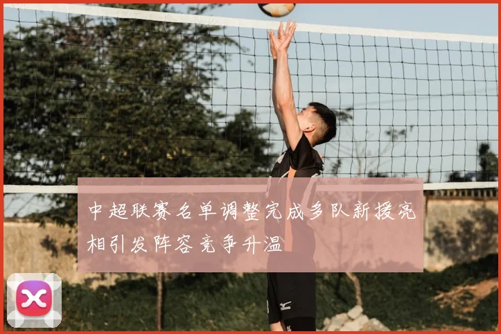 中超联赛名单调整完成多队新援亮相引发阵容竞争升温