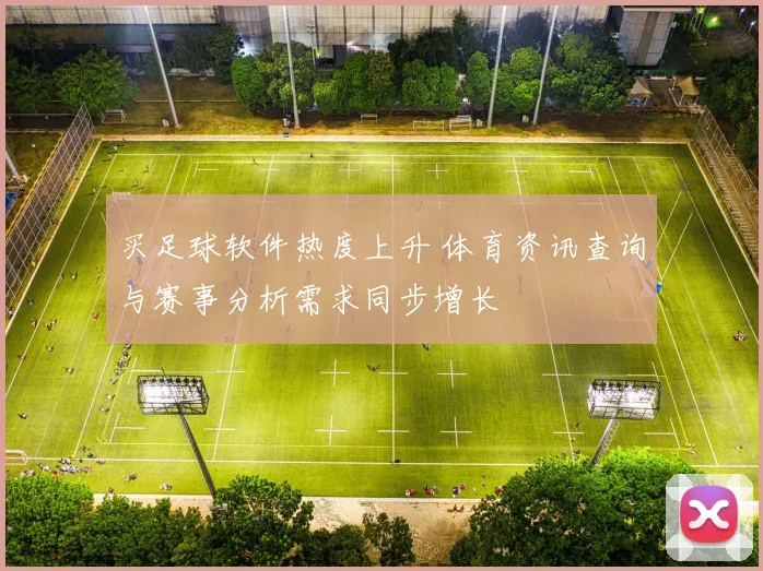 买足球软件热度上升 体育资讯查询与赛事分析需求同步增长