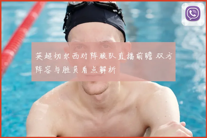 英超切尔西对阵狼队直播前瞻 双方阵容与胜负看点解析