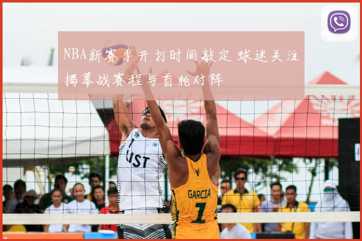 NBA新赛季开打时间敲定 球迷关注揭幕战赛程与首轮对阵