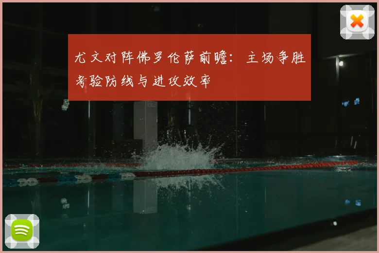 尤文对阵佛罗伦萨前瞻：主场争胜考验防线与进攻效率