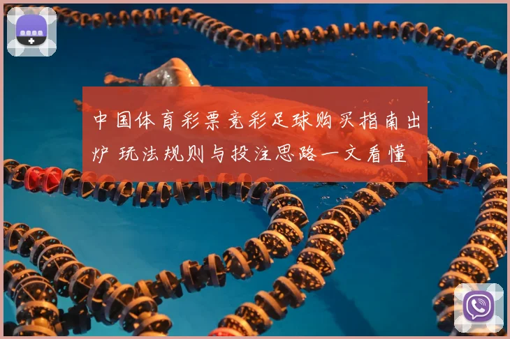 中国体育彩票竞彩足球购买指南出炉 玩法规则与投注思路一文看懂