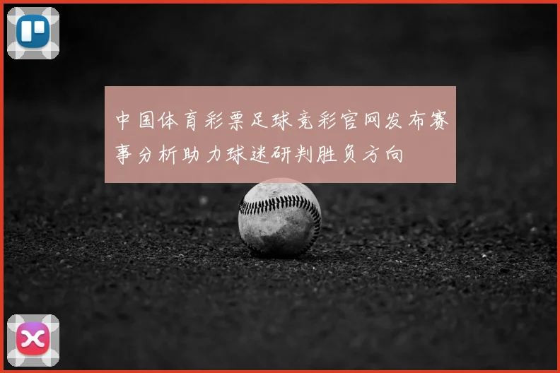 中国体育彩票足球竞彩官网发布赛事分析助力球迷研判胜负方向