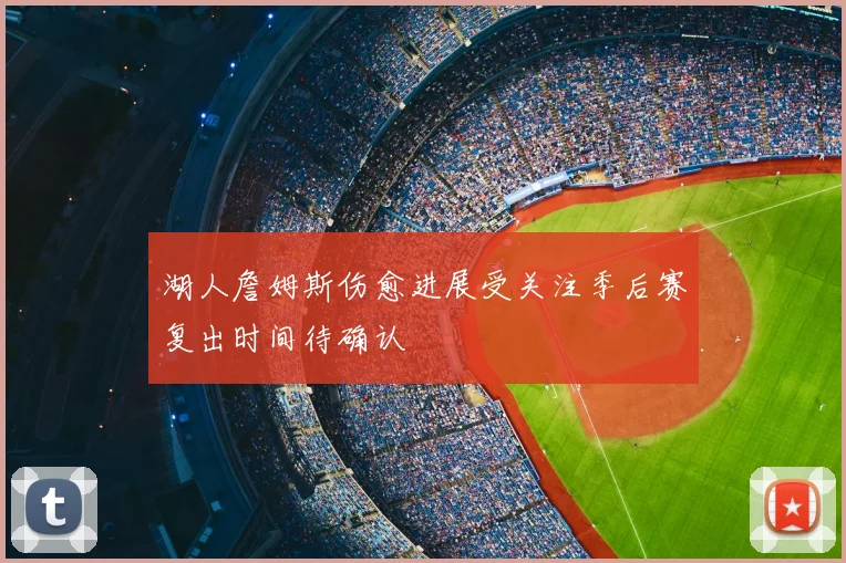 湖人詹姆斯伤愈进展受关注季后赛复出时间待确认
