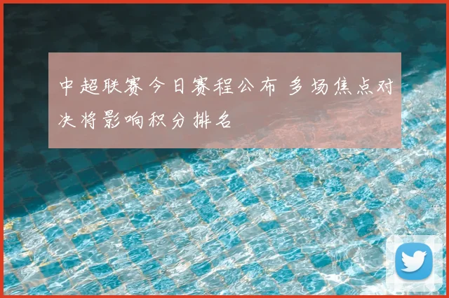 中超联赛今日赛程公布 多场焦点对决将影响积分排名