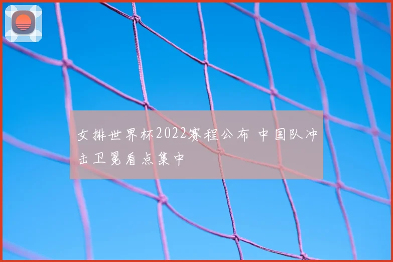 女排世界杯2022赛程公布 中国队冲击卫冕看点集中