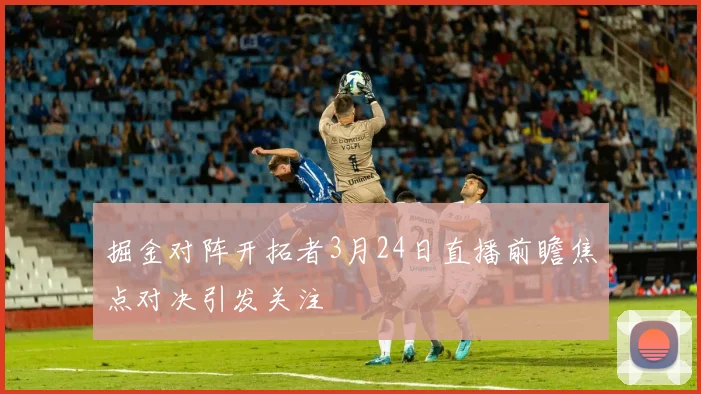 掘金对阵开拓者3月24日直播前瞻焦点对决引发关注