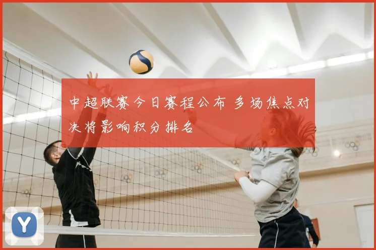 中超联赛今日赛程公布 多场焦点对决将影响积分排名