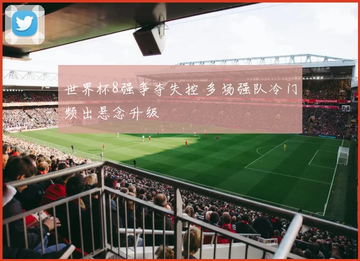 世界杯8强争夺失控 多场强队冷门频出悬念升级