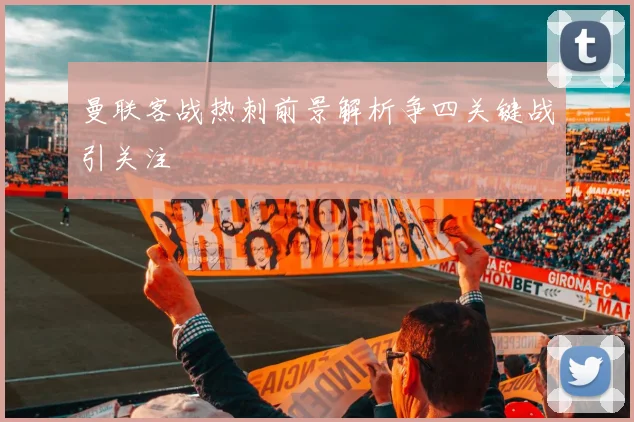 曼联客战热刺前景解析争四关键战引关注