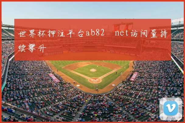世界杯押注平台ab82婰net访问量持续攀升