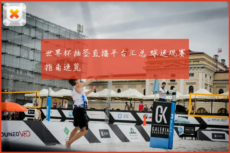 世界杯抽签直播平台汇总 球迷观赛指南速览