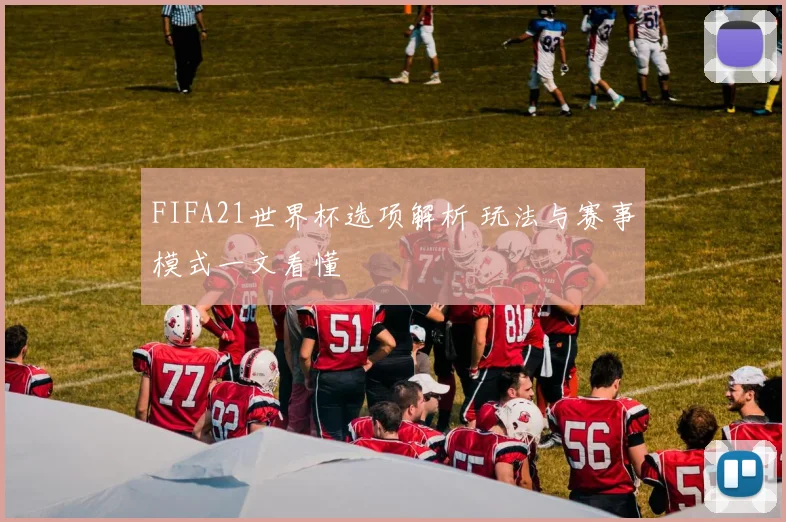 FIFA21世界杯选项解析 玩法与赛事模式一文看懂